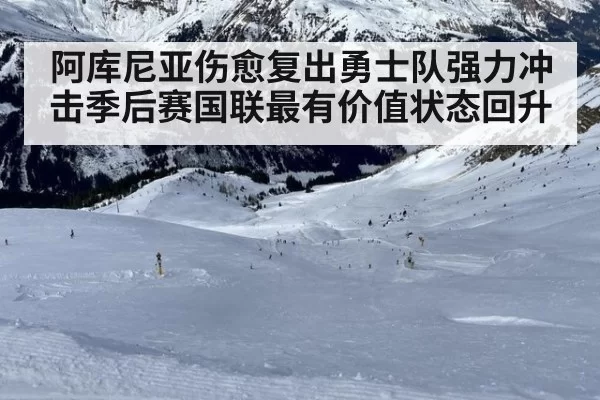 阿库尼亚伤愈复出勇士队强力冲击季后赛国联最有价值状态回升