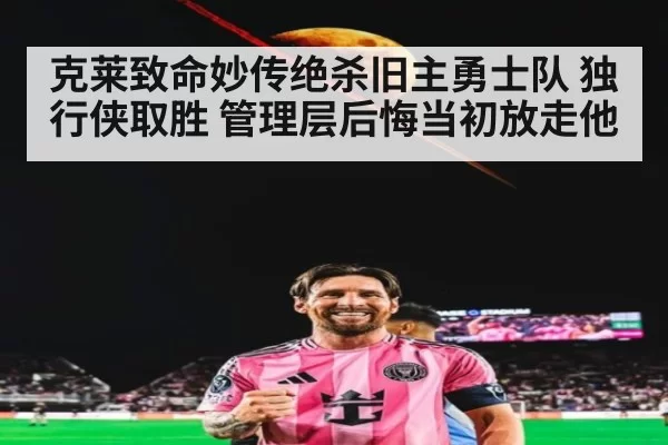 克莱致命妙传绝杀旧主勇士队 独行侠取胜 管理层后悔当初放走他